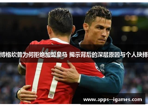 博格坎普为何拒绝加盟皇马 揭示背后的深层原因与个人抉择