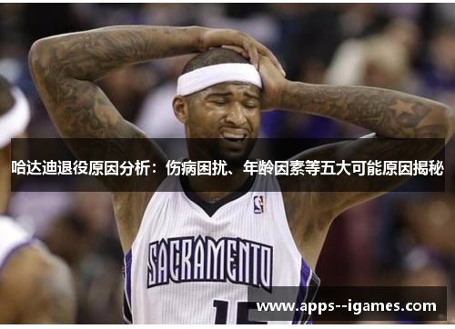 哈达迪退役原因分析：伤病困扰、年龄因素等五大可能原因揭秘