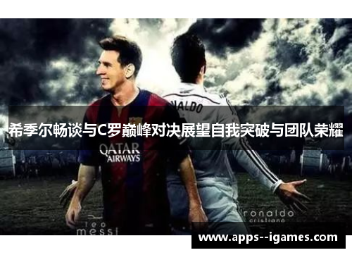 希季尔畅谈与C罗巅峰对决展望自我突破与团队荣耀