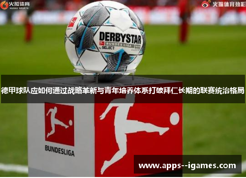 德甲球队应如何通过战略革新与青年培养体系打破拜仁长期的联赛统治格局