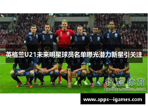 英格兰U21未来明星球员名单曝光潜力新星引关注