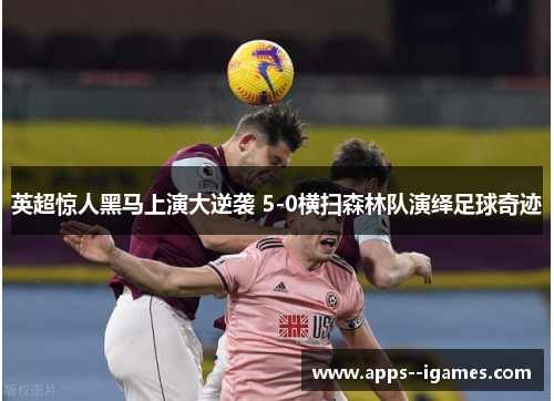 英超惊人黑马上演大逆袭 5-0横扫森林队演绎足球奇迹