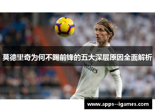 莫德里奇为何不踢前锋的五大深层原因全面解析