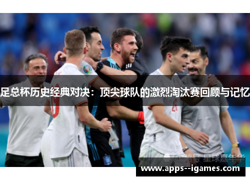 足总杯历史经典对决：顶尖球队的激烈淘汰赛回顾与记忆