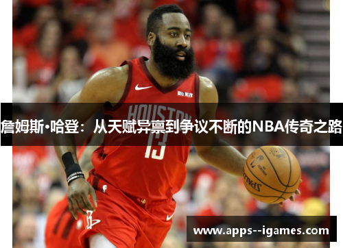 詹姆斯·哈登：从天赋异禀到争议不断的NBA传奇之路