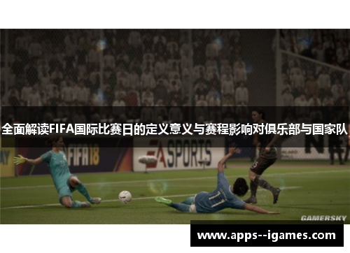 全面解读FIFA国际比赛日的定义意义与赛程影响对俱乐部与国家队