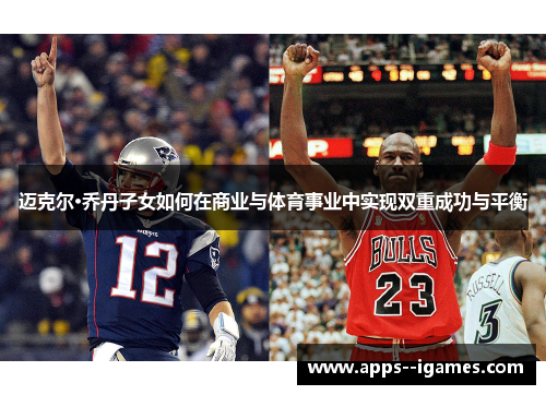迈克尔·乔丹子女如何在商业与体育事业中实现双重成功与平衡
