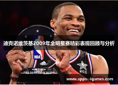迪克诺维茨基2009年全明星赛精彩表现回顾与分析