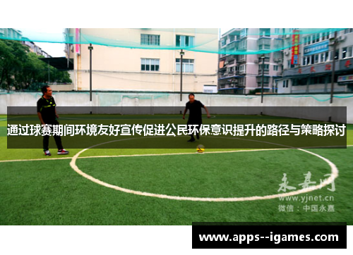通过球赛期间环境友好宣传促进公民环保意识提升的路径与策略探讨