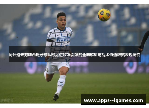 阿什拉夫对阵西班牙球队欧冠进攻端贡献的全面解析与战术价值数据表现研究