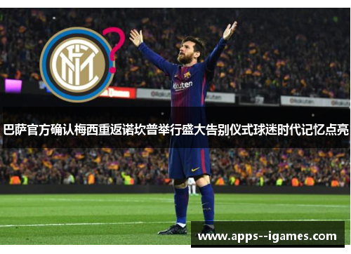 巴萨官方确认梅西重返诺坎普举行盛大告别仪式球迷时代记忆点亮