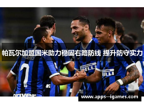 帕瓦尔加盟国米助力稳固右路防线 提升防守实力