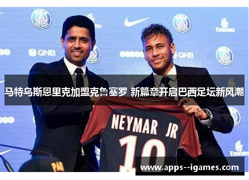 马特乌斯恩里克加盟克鲁塞罗 新篇章开启巴西足坛新风潮